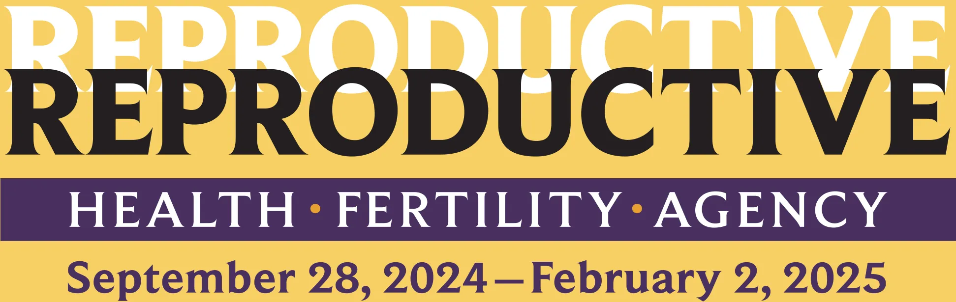  A promotional graphic with the title "REPRODUCTIVE" in bold, emphasizing themes of health, fertility, and agency. Includes the date range "September 28, 2024 – February 2, 2025."