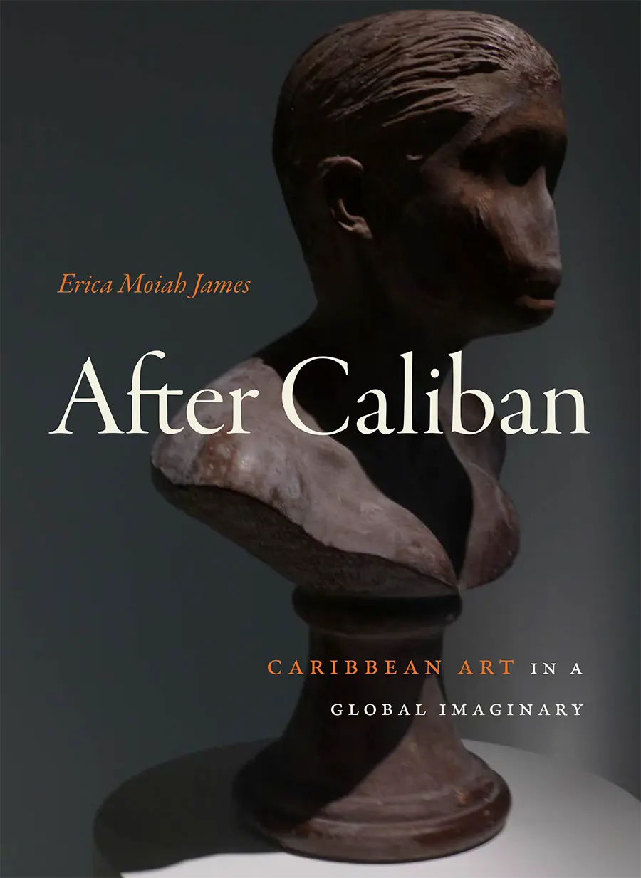 The cover of After Caliban: Caribbean Art in a Global Imaginary by Erica Moiah James ’92
