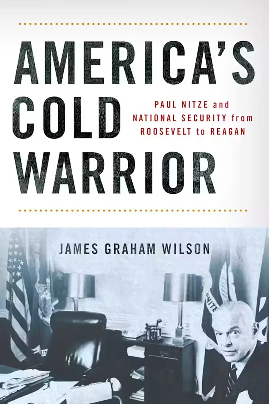 The cover of America’s Cold Warrior: Paul Nitze and National Security from Roosevelt to Reagan, a book by James Graham Wilson ‘03